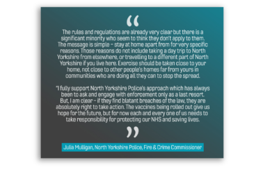 The rules and regulations are already very clear but there is a significant minority who seem to think they don’t apply to them. The message is simple – stay at home apart from for very specific reasons. Those reasons do not include taking a day trip to North Yorkshire from elsewhere, or travelling to a different part of North Yorkshire if you live here. Exercise should be taken close to your home, not close to other people’s homes far from yours in communities who are doing all they can to stop the spread. “I fully support North Yorkshire Police’s approach which has always been to ask and engage with enforcement only as a last resort. But, I am clear - if they find blatant breaches of the law, they are absolutely right to take action. The vaccines being rolled out give us hope for the future, but for now each and every one of us needs to take responsibility for protecting our NHS and saving lives.”
